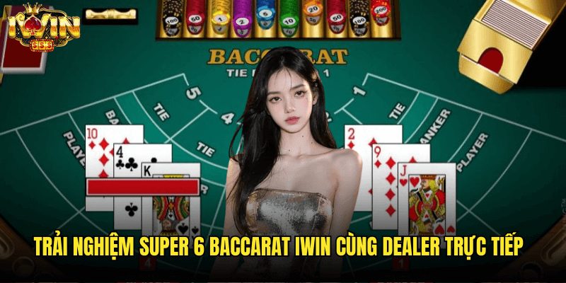 Trải Nghiệm Super 6 Baccarat Iwin Cùng Dealer Trực Tiếp
